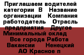 Приглашаем водителей категории «В › Название организации ­ Компания-работодатель › Отрасль предприятия ­ Другое › Минимальный оклад ­ 1 - Все города Работа » Вакансии   . Ненецкий АО,Красное п.